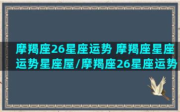 摩羯座26星座运势 摩羯座星座运势星座屋/摩羯座26星座运势 摩羯座星座运势星座屋-我的网站